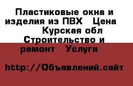 Пластиковые окна и изделия из ПВХ › Цена ­ 500 - Курская обл. Строительство и ремонт » Услуги   